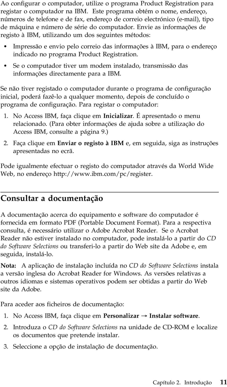 Envie as informações de registo à IBM, utilizando um dos seguintes métodos: Impressão e envio pelo correio das informações à IBM, para o endereço indicado no programa Product Registration.