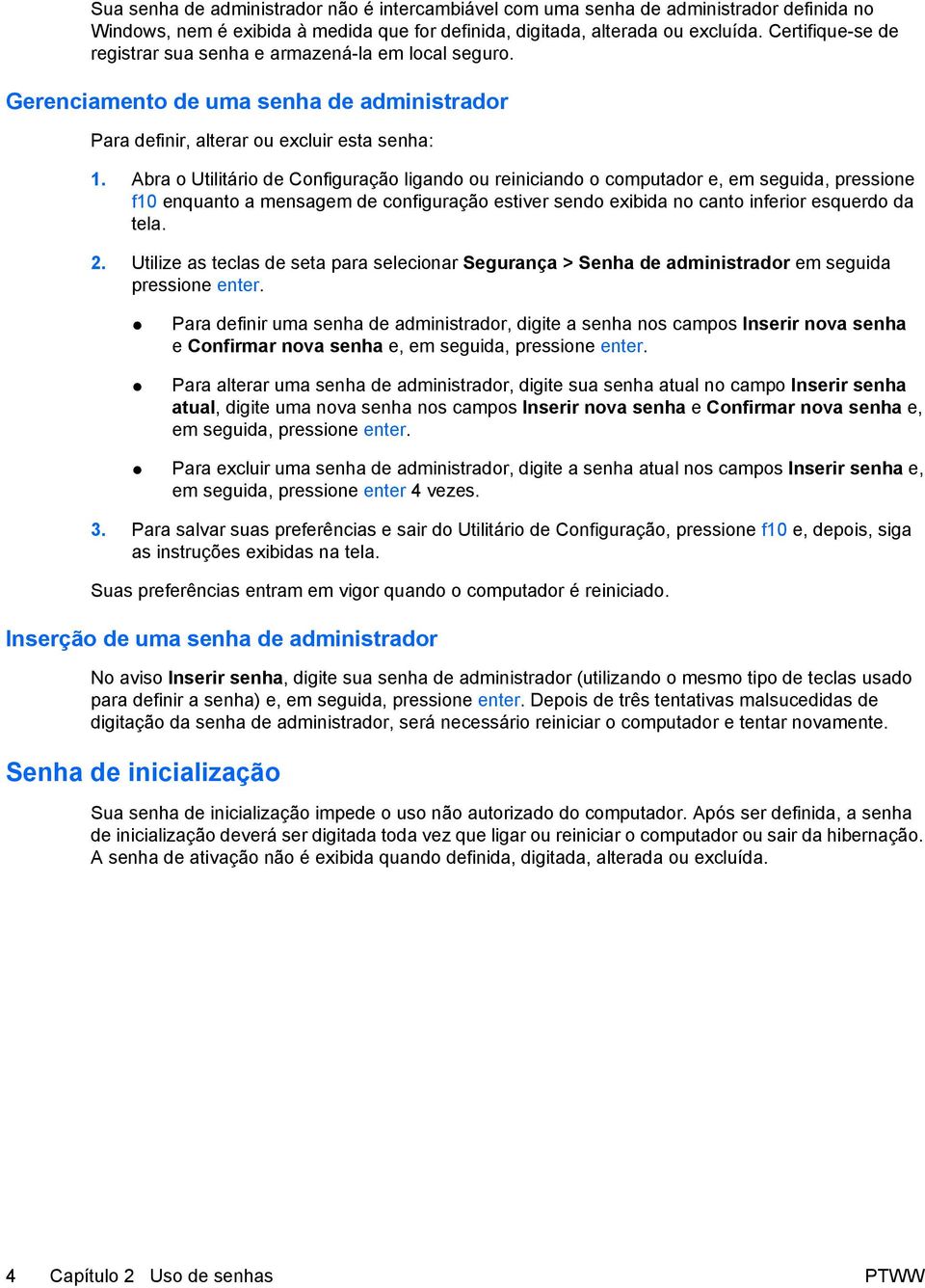 Abra o Utilitário de Configuração ligando ou reiniciando o computador e, em seguida, pressione f10 enquanto a mensagem de configuração estiver sendo exibida no canto inferior esquerdo da tela. 2.