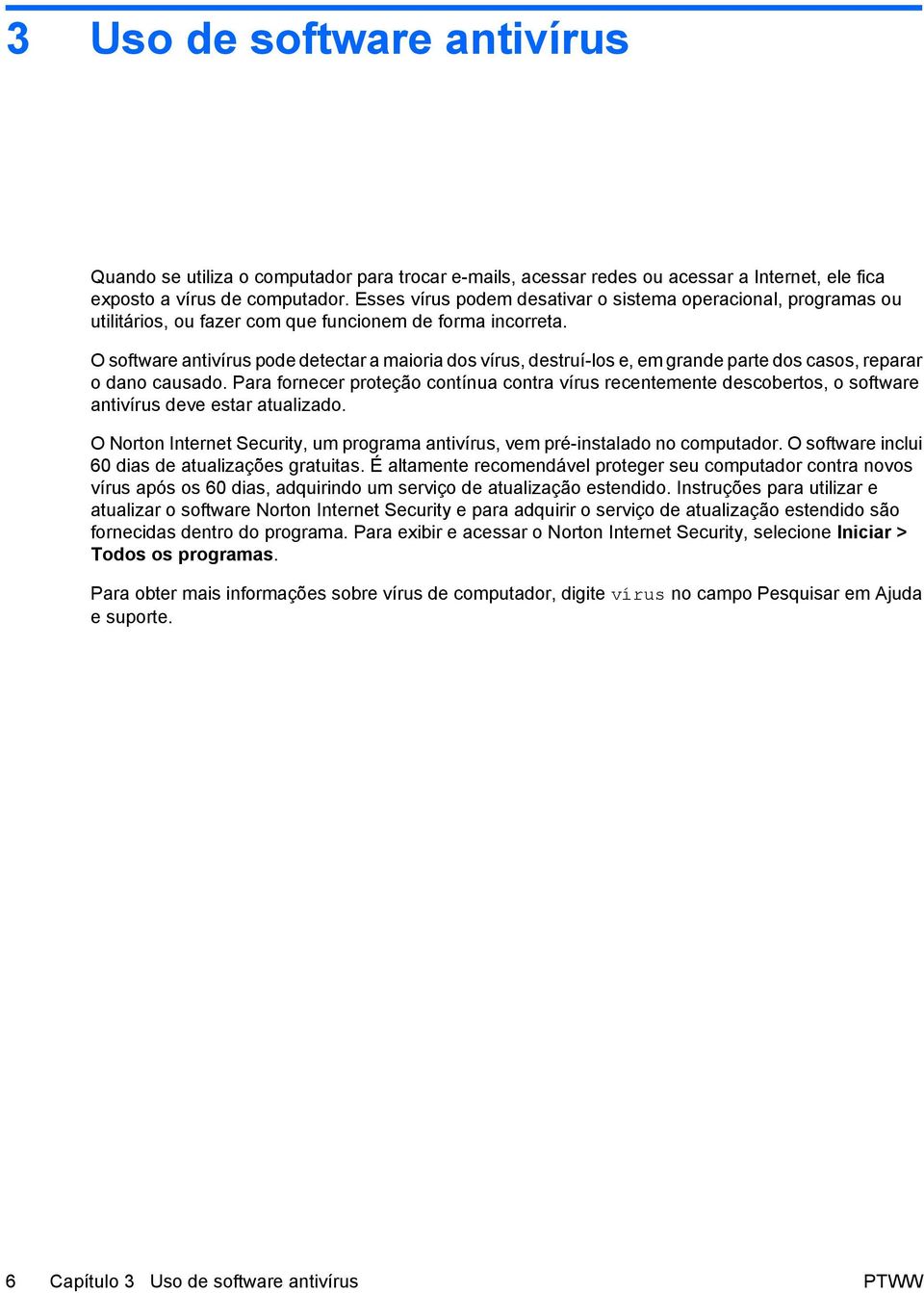 O software antivírus pode detectar a maioria dos vírus, destruí-los e, em grande parte dos casos, reparar o dano causado.