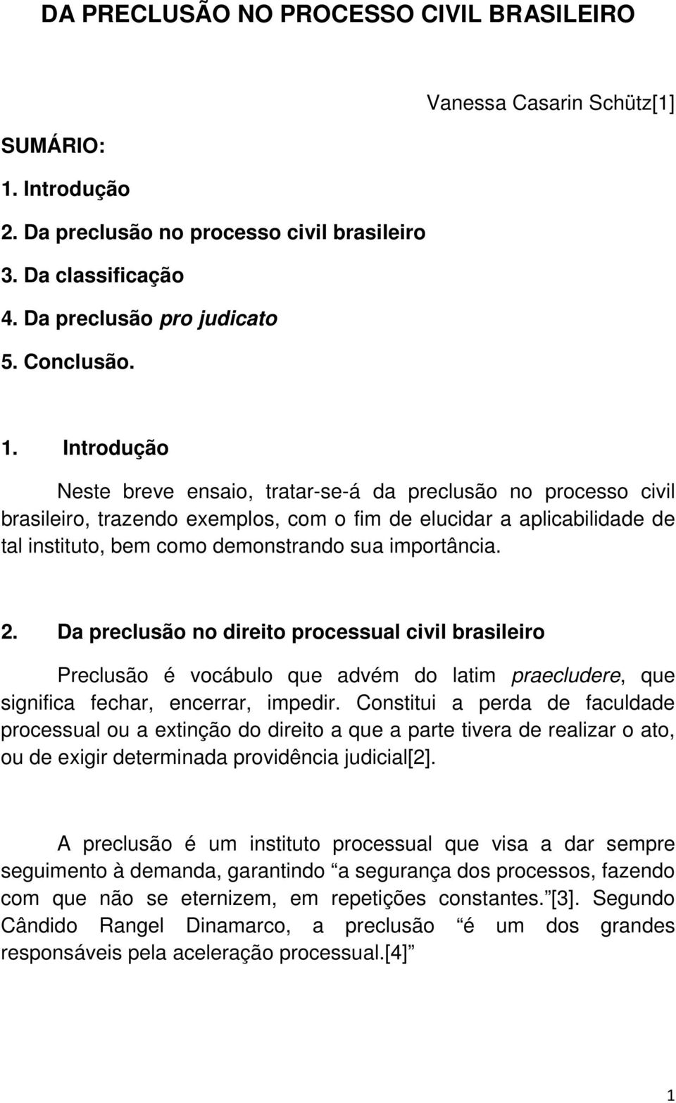 importância. 2. Da preclusão no direito processual civil brasileiro Preclusão é vocábulo que advém do latim praecludere, que significa fechar, encerrar, impedir.