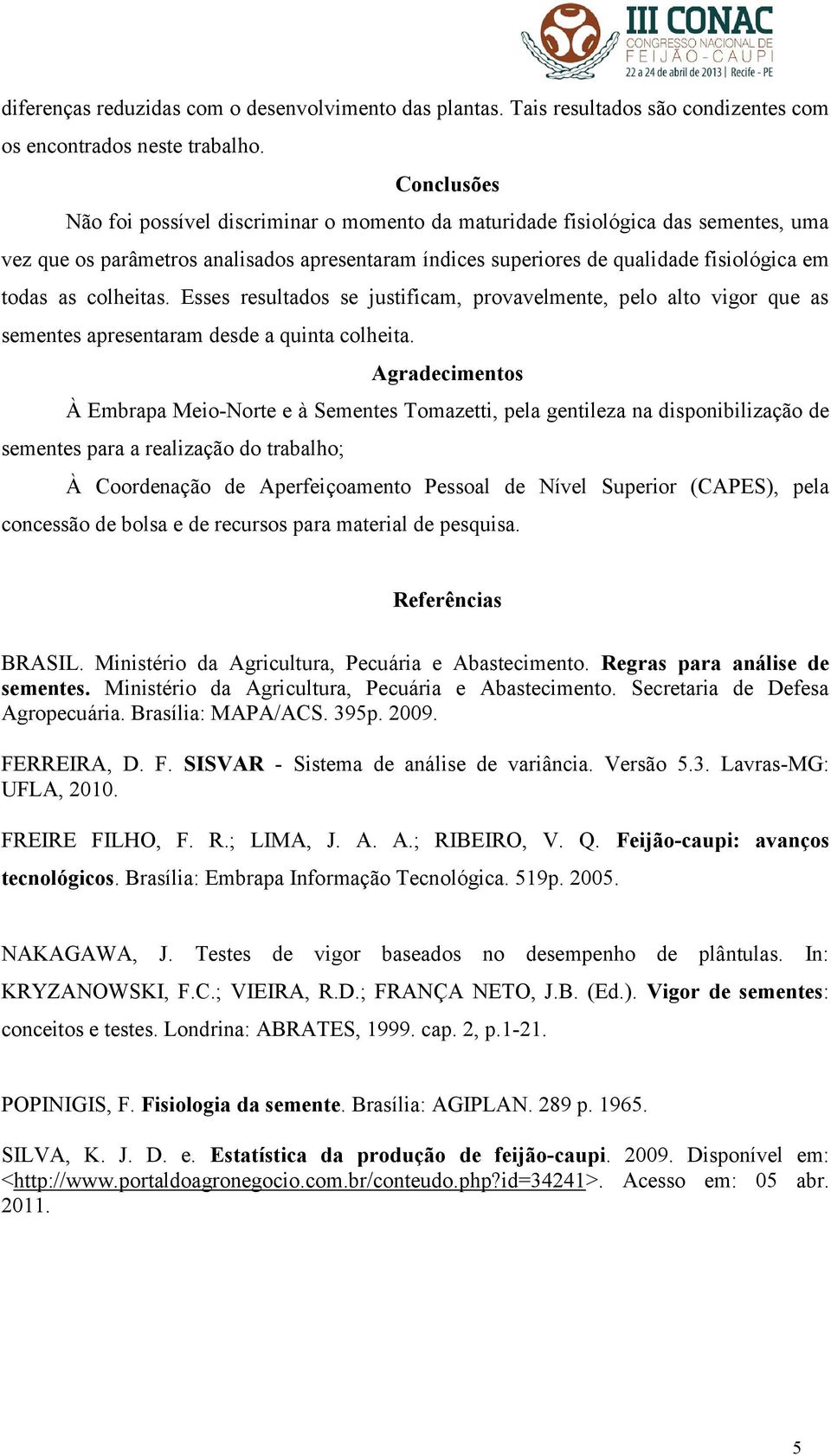 colheitas. Esses resultados se justificam, provavelmente, pelo alto vigor que as sementes apresentaram desde a quinta colheita.