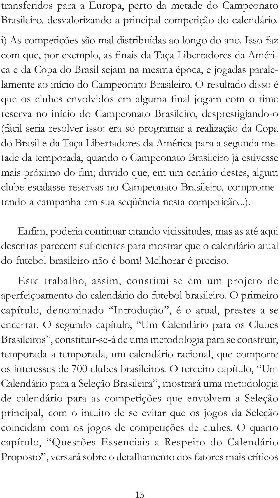 O resultado disso é que os clubes envolvidos em alguma final jogam com o time reserva no início do Campeonato Brasileiro, desprestigiando-o (fácil seria resolver isso: era só programar a realização