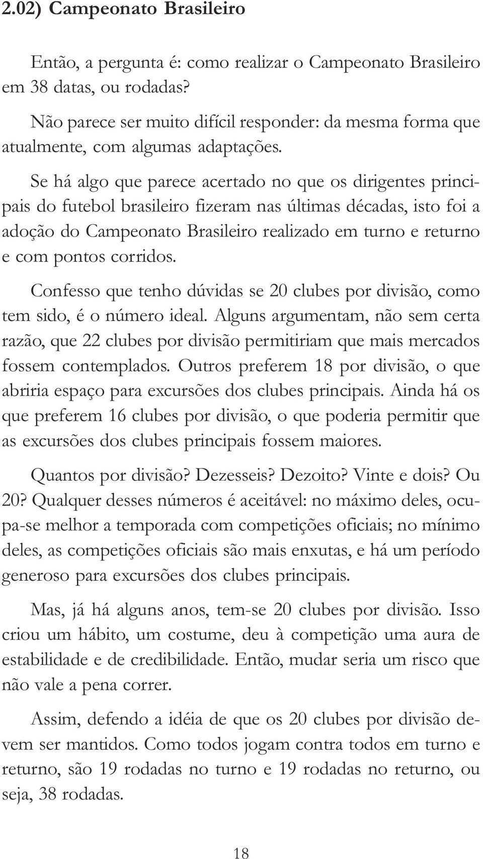 Se há algo que parece acertado no que os dirigentes principais do futebol brasileiro fizeram nas últimas décadas, isto foi a adoção do Campeonato Brasileiro realizado em turno e returno e com pontos