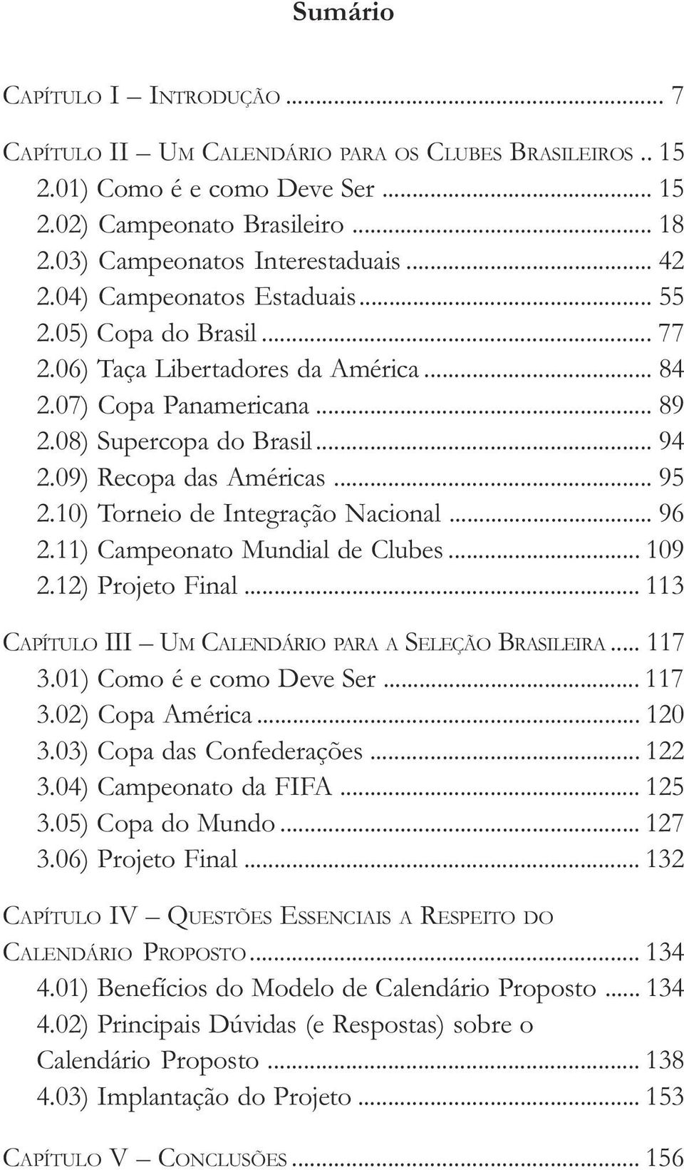 .. 95 2.10) Torneio de Integração Nacional... 96 2.11) Campeonato Mundial de Clubes... 109 2.12) Projeto Final... 113 CAPÍTULO III UM CALENDÁRIO PARA A SELEÇÃO BRASILEIRA... 117 3.