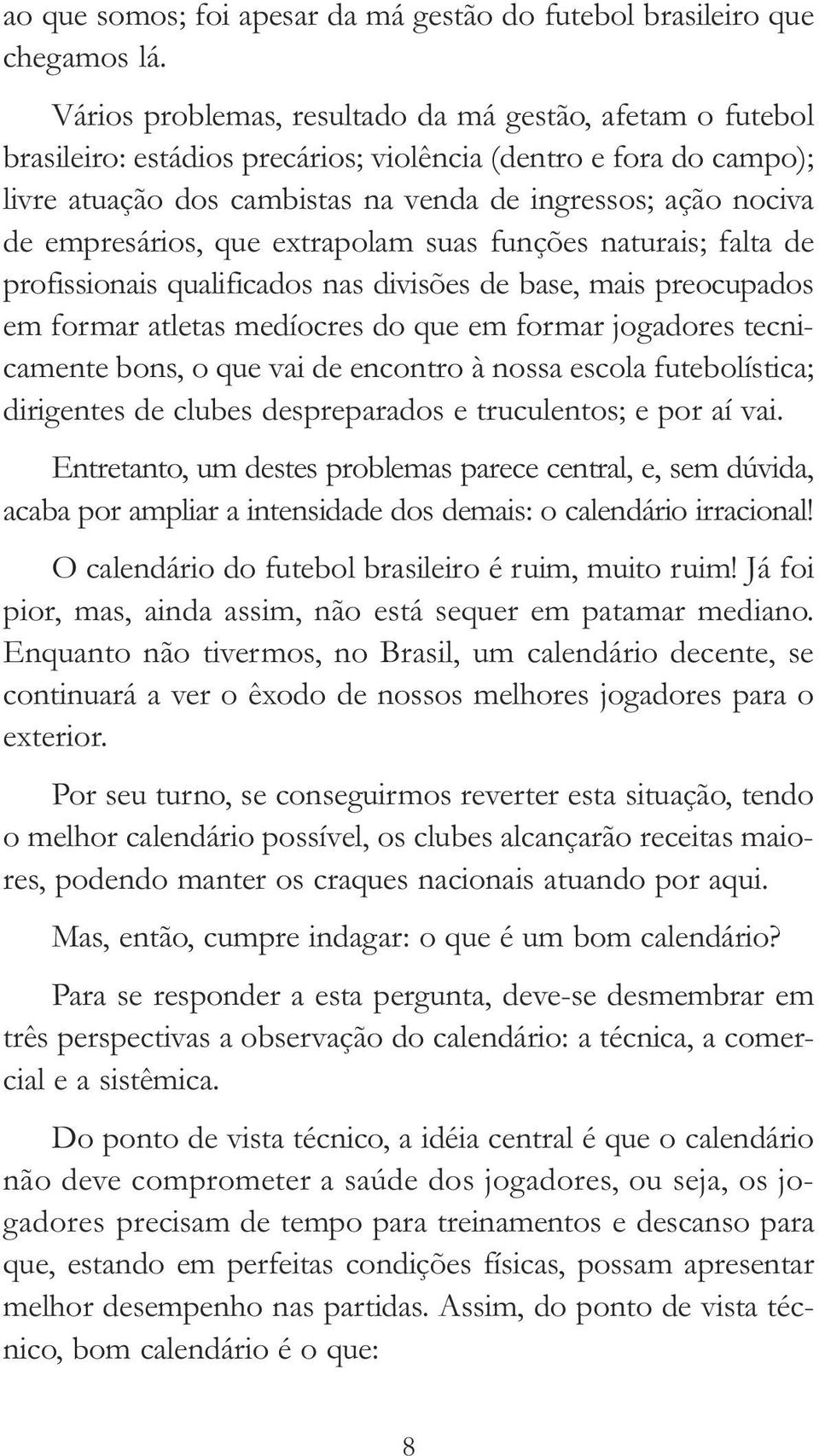 empresários, que extrapolam suas funções naturais; falta de profissionais qualificados nas divisões de base, mais preocupados em formar atletas medíocres do que em formar jogadores tecnicamente bons,