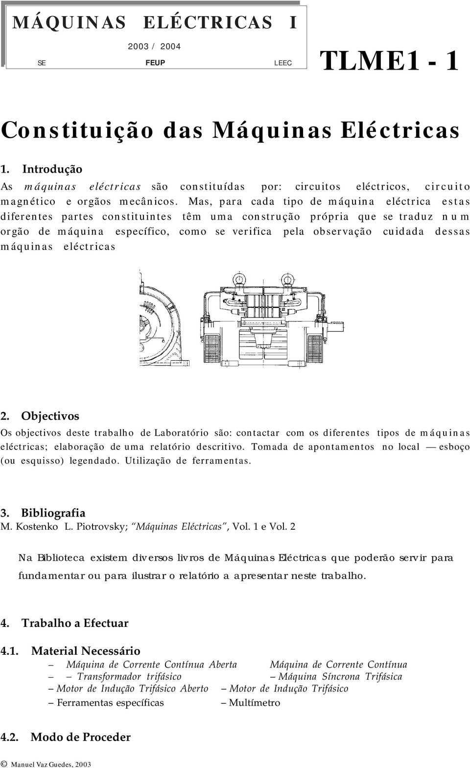 Mas, para cada tipo de máquina eléctrica estas diferentes partes constituintes têm uma construção própria que se traduz n u m orgão de máquina específico, como se verifica pela observação cuidada