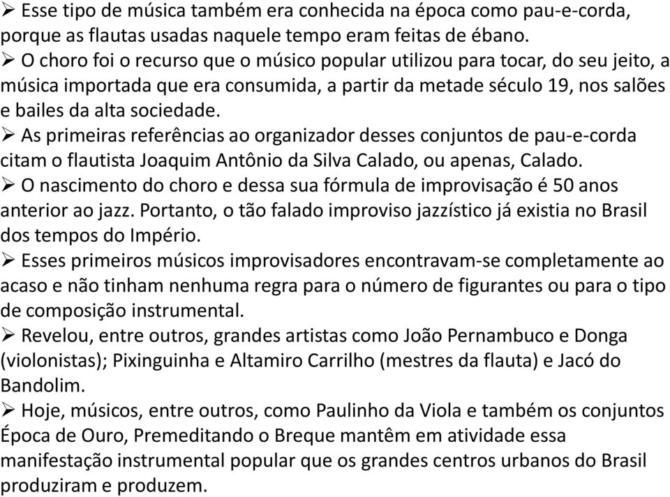 As primeiras referências ao organizador desses conjuntos de pau-e-corda citam o flautista Joaquim Antônio da Silva Calado, ou apenas, Calado.