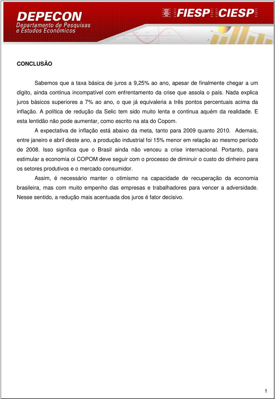 E esta lentidão não pode aumentar, como escrito na ata do Copom. A expectativa de inflação está abaixo da meta, tanto para 2009 quanto 2010.