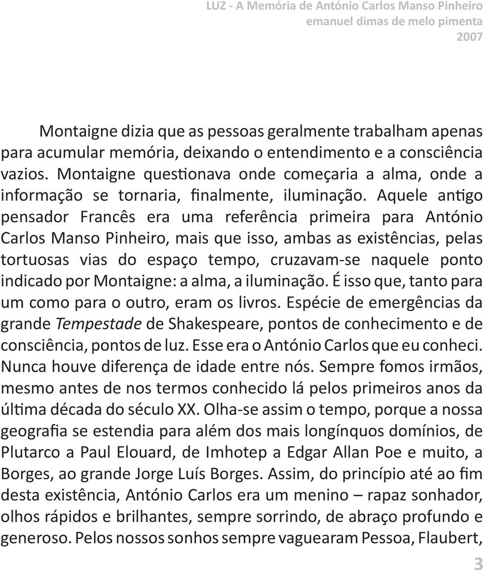 Aquele antigo pensador Francês era uma referência primeira para António Carlos Manso Pinheiro, mais que isso, ambas as existências, pelas tortuosas vias do espaço tempo, cruzavam-se naquele ponto