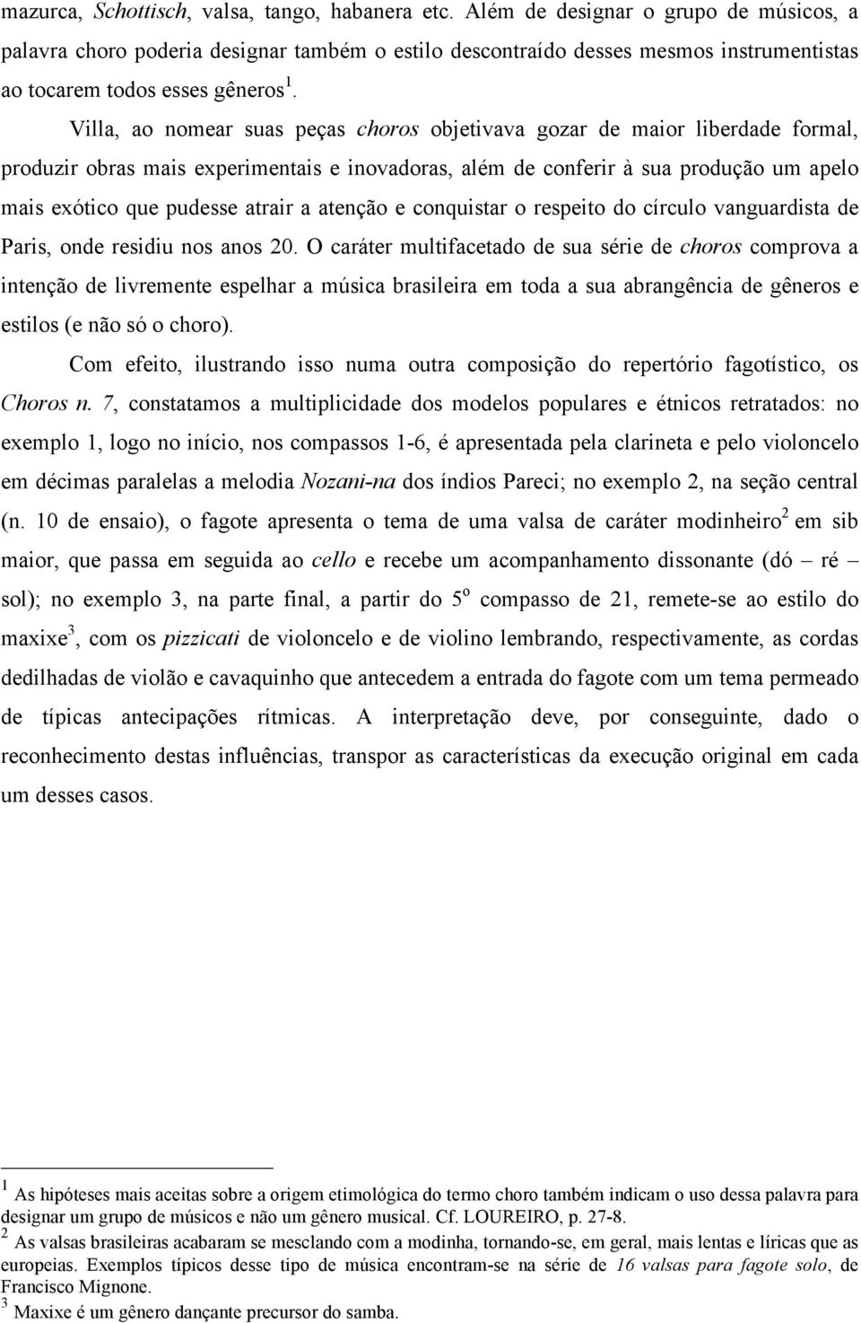 Villa, ao nomear suas peças choros objetivava gozar de maior liberdade formal, produzir obras mais experimentais e inovadoras, além de conferir à sua produção um apelo mais exótico que pudesse atrair