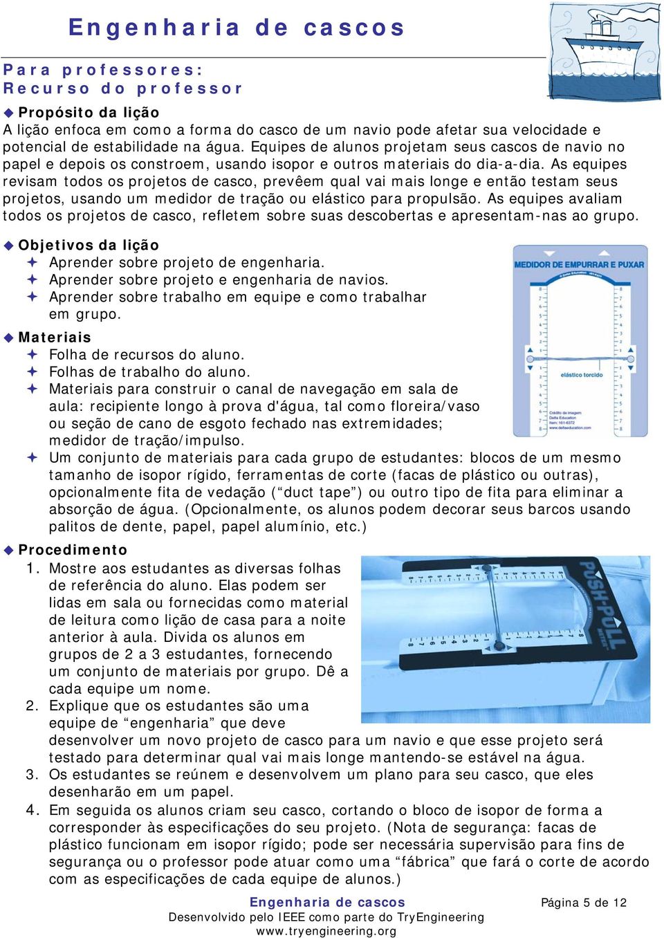 As equipes revisam todos os projetos de casco, prevêem qual vai mais longe e então testam seus projetos, usando um medidor de tração ou elástico para propulsão.