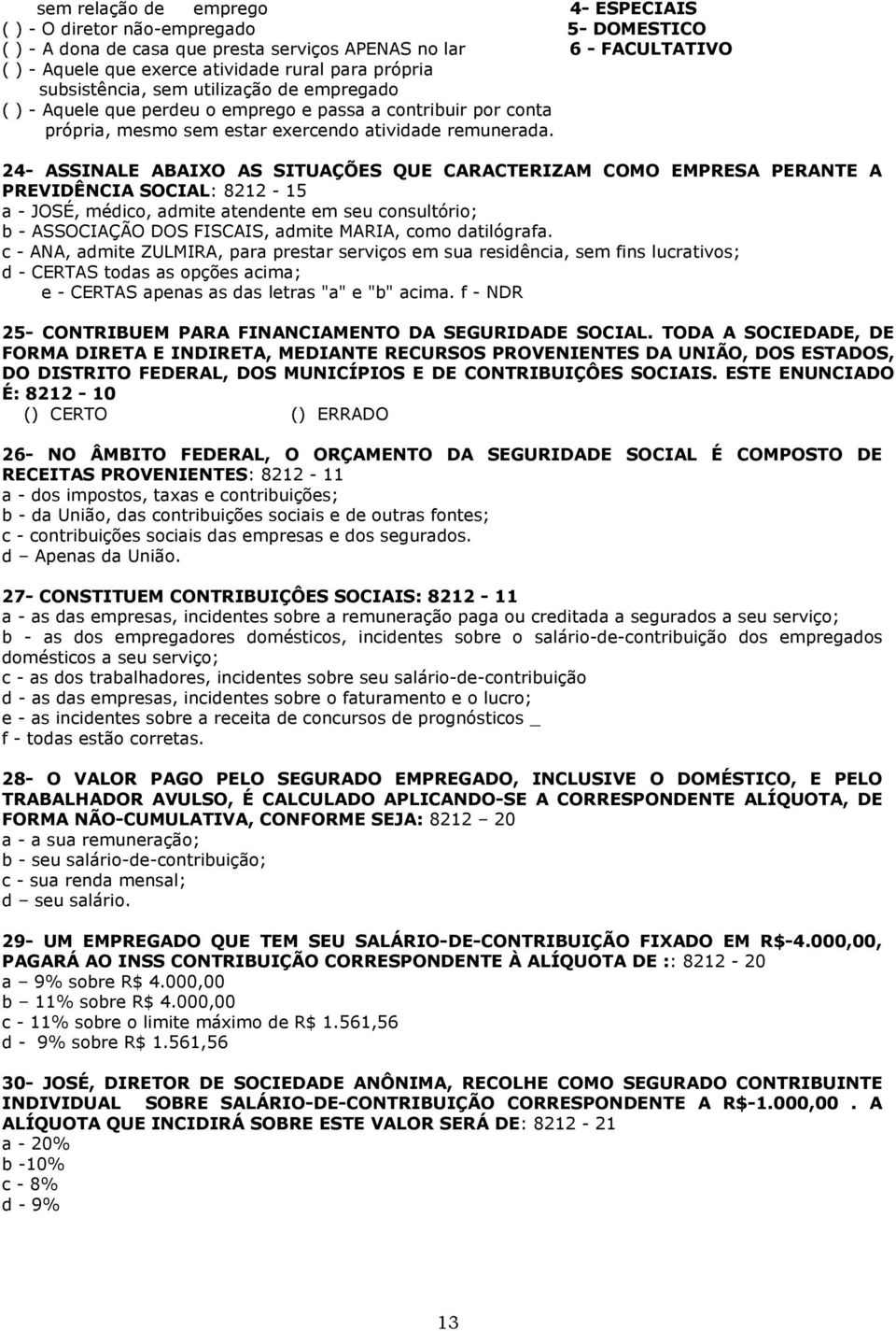 24- ASSINALE ABAIXO AS SITUAÇÕES QUE CARACTERIZAM COMO EMPRESA PERANTE A PREVIDÊNCIA SOCIAL: 8212-15 a - JOSÉ, médico, admite atendente em seu consultório; b - ASSOCIAÇÃO DOS FISCAIS, admite MARIA,