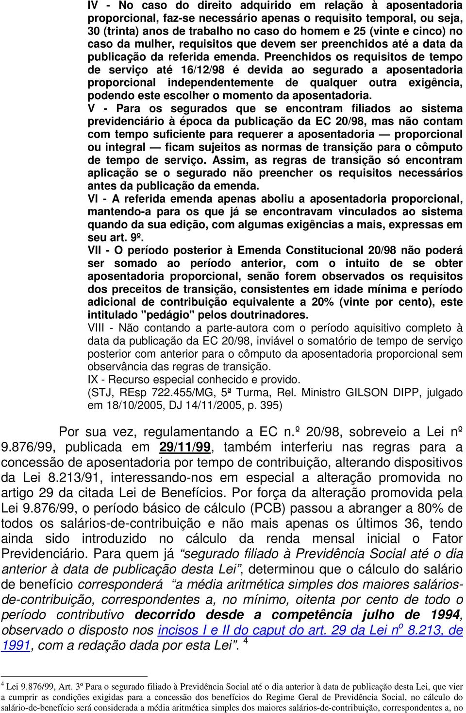 Preenchidos os requisitos de tempo de serviço até 16/12/98 é devida ao segurado a aposentadoria proporcional independentemente de qualquer outra exigência, podendo este escolher o momento da