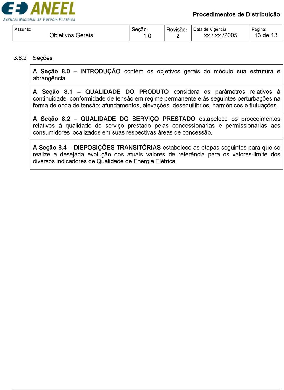 1 QUALIDADE DO PRODUTO considera os parâmetros relativos à continuidade, conformidade de tensão em regime permanente e às seguintes perturbações na forma de onda de tensão: afundamentos, elevações,