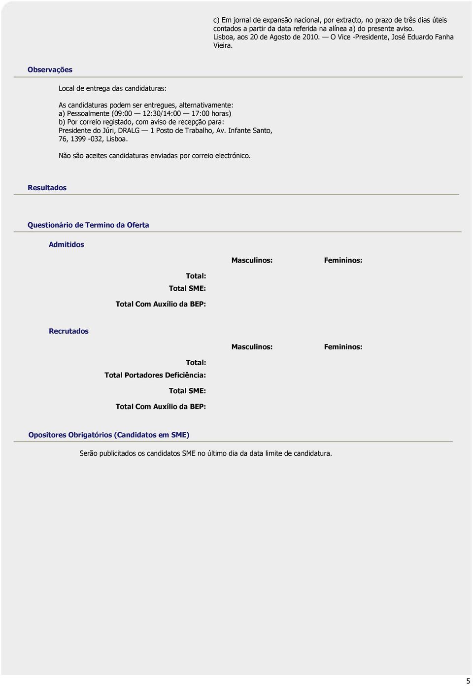 Observações Local de entrega das candidaturas: As candidaturas podem ser entregues, alternativamente: a) Pessoalmente (09:00 12:30/14:00 17:00 horas) b) Por correio registado, com aviso de recepção