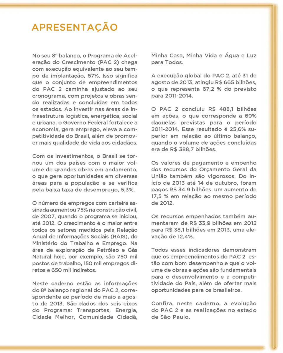 Ao investir nas áreas de infraestrutura logística, energética, social e urbana, o Governo Federal fortalece a economia, gera emprego, eleva a competitividade do Brasil, além de promover mais