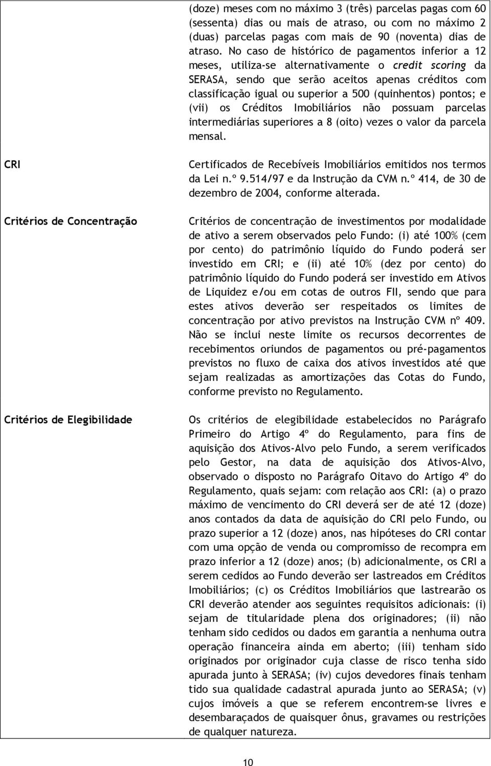 (quinhentos) pontos; e (vii) os Créditos Imobiliários não possuam parcelas intermediárias superiores a 8 (oito) vezes o valor da parcela mensal.