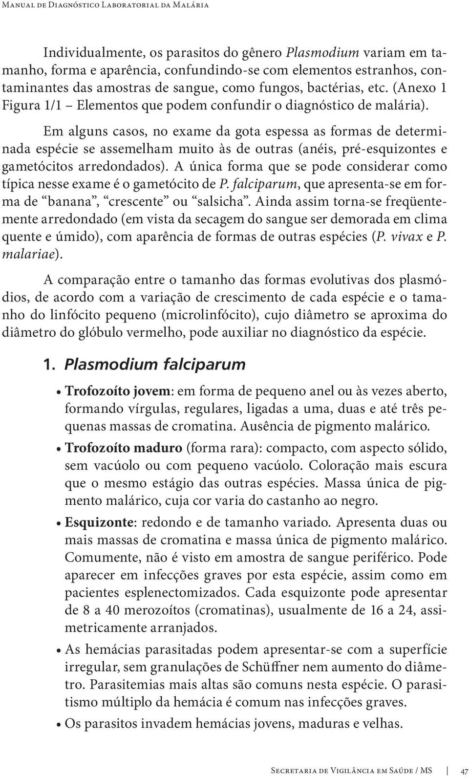 Em alguns casos, no exame da gota espessa as formas de determinada espécie se assemelham muito às de outras (anéis, pré-esquizontes e gametócitos arredondados).