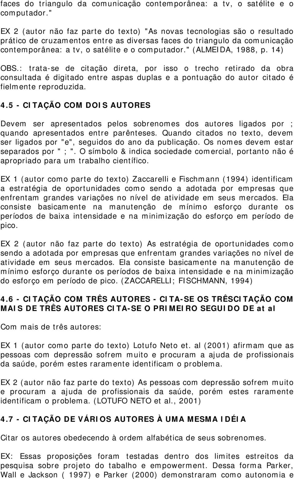 : trata-se de citação direta, por isso o trecho retirado da obra consultada é digitado entre aspas duplas e a pontuação do autor citado é fielmente reproduzida. 4.