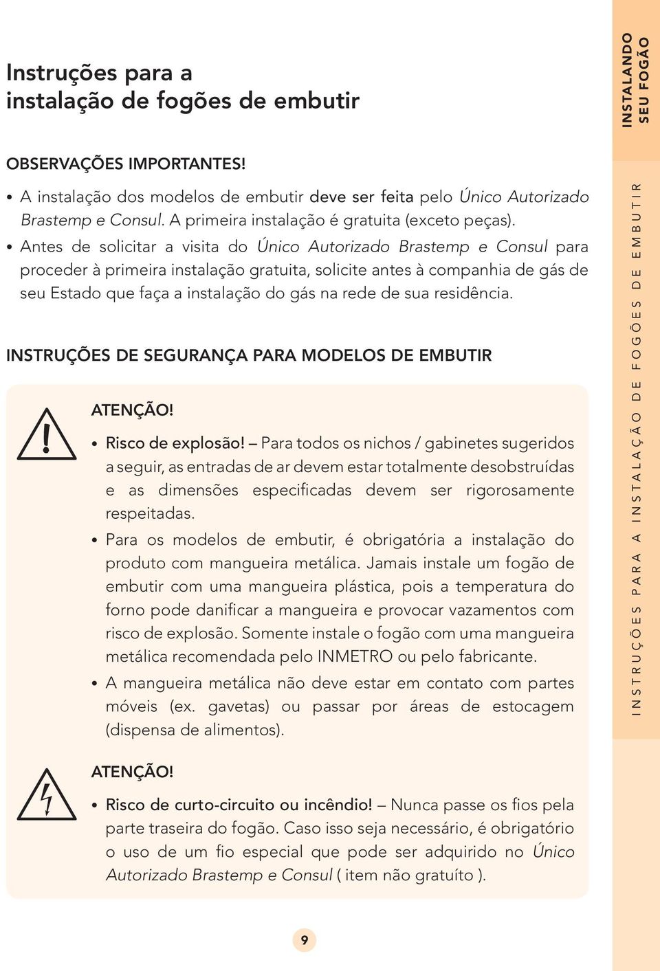 Antes de solicitar a visita do Único Autorizado Brastemp e Consul para proceder à primeira instalação gratuita, solicite antes à companhia de gás de seu Estado que faça a instalação do gás na rede de