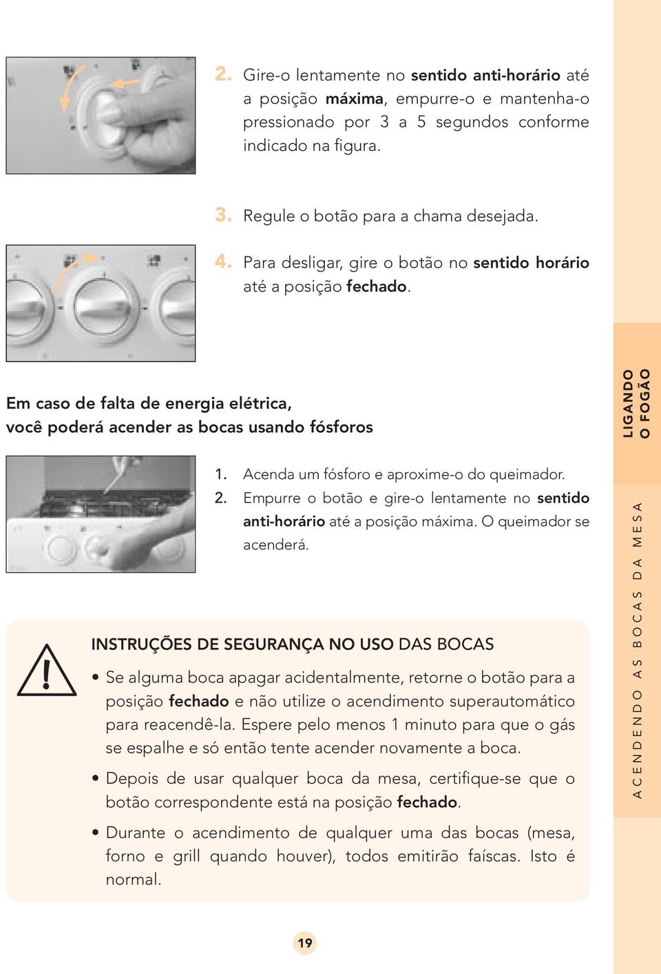 Para desligar, gire o botão no sentido horário até a posição fechado. Em caso de falta de energia elétrica, você poderá acender as bocas usando fósforos 1. Acenda um fósforo e aproxime-o do queimador.