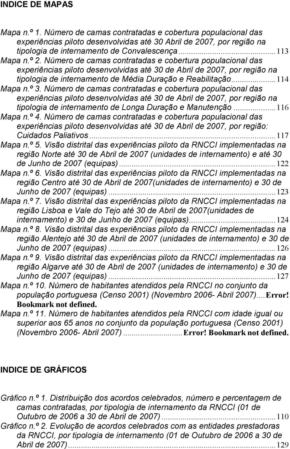 Número de camas contratadas e cobertura populacional das experiências piloto desenvolvidas até 30 de Abril de 2007, por região na tipologia de internamento de Média Duração e Reabilitação... 114 Mapa n.