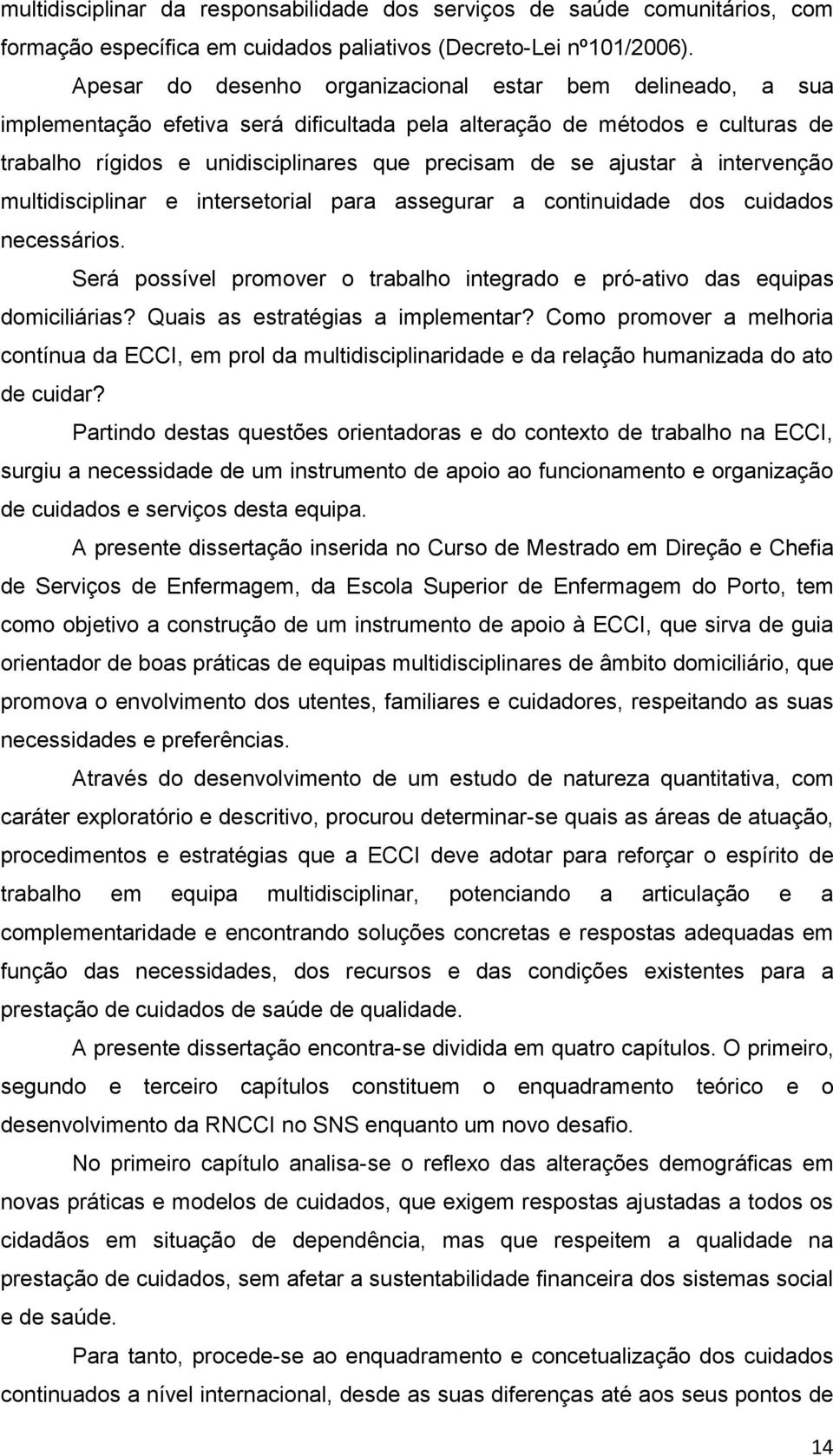 ajustar à intervenção multidisciplinar e intersetorial para assegurar a continuidade dos cuidados necessários. Será possível promover o trabalho integrado e pró-ativo das equipas domiciliárias?