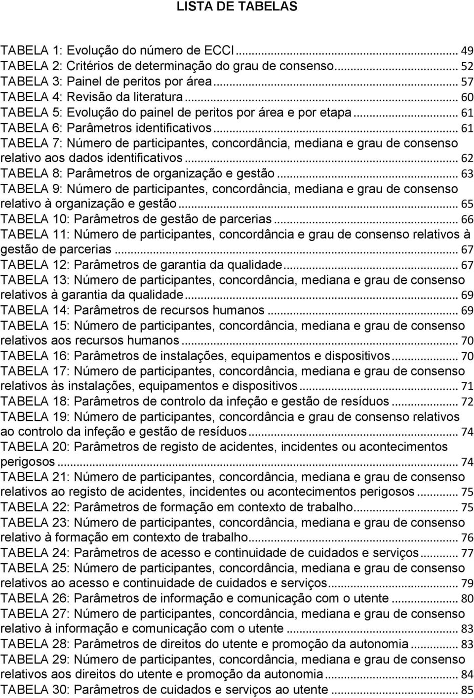 .. 61 TABELA 7: Número de participantes, concordância, mediana e grau de consenso relativo aos dados identificativos... 62 TABELA 8: Parâmetros de organização e gestão.