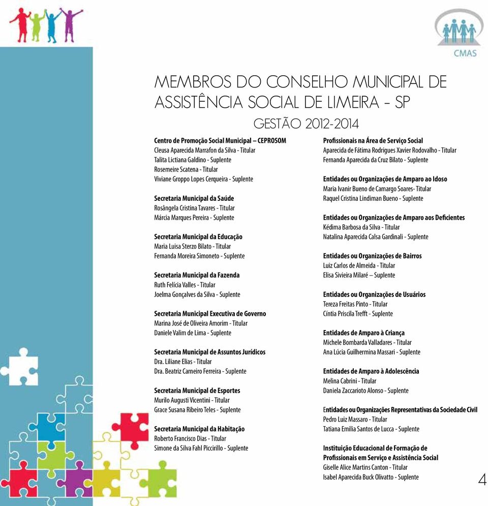 Educação Maria Luisa Sterzo Bilato - Titular Fernanda Moreira Simoneto - Suplente Secretaria Municipal da Fazenda Ruth Felícia Valles - Titular Joelma Gonçalves da Silva - Suplente Secretaria