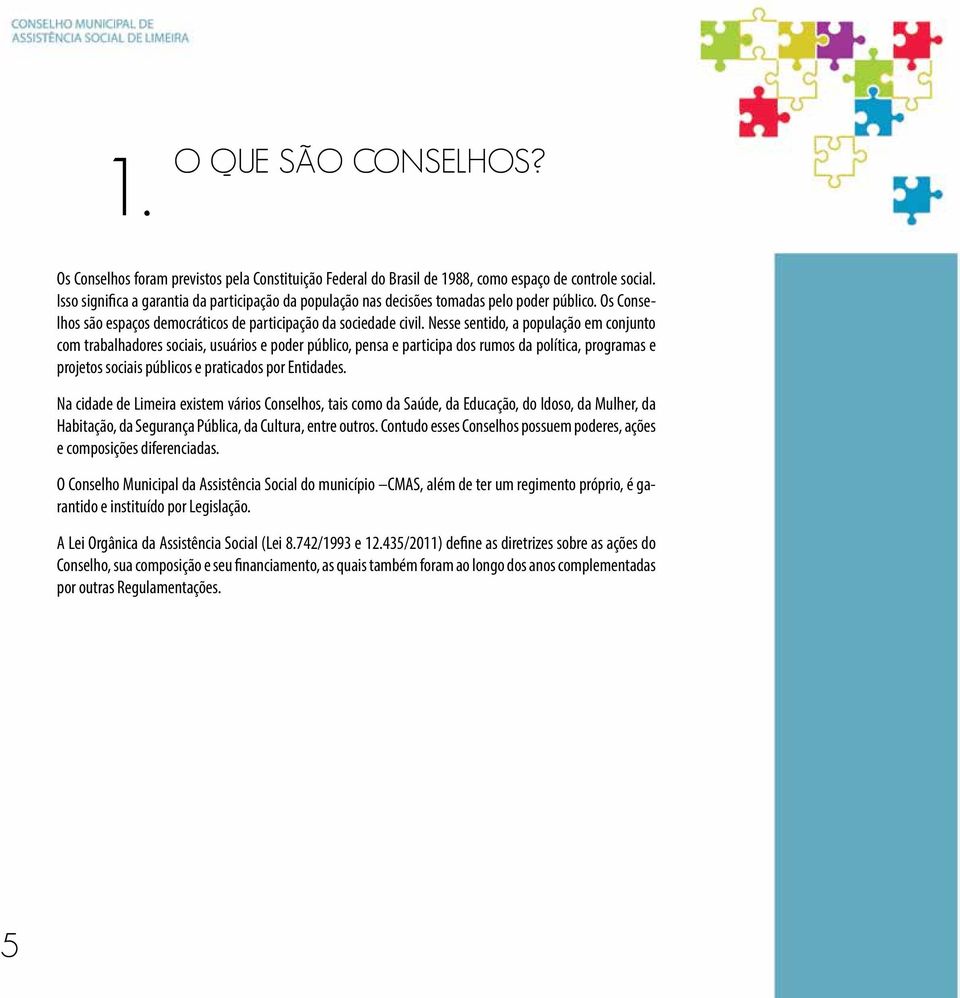 Nesse sentido, a população em conjunto com trabalhadores sociais, usuários e poder público, pensa e participa dos rumos da política, programas e projetos sociais públicos e praticados por Entidades.