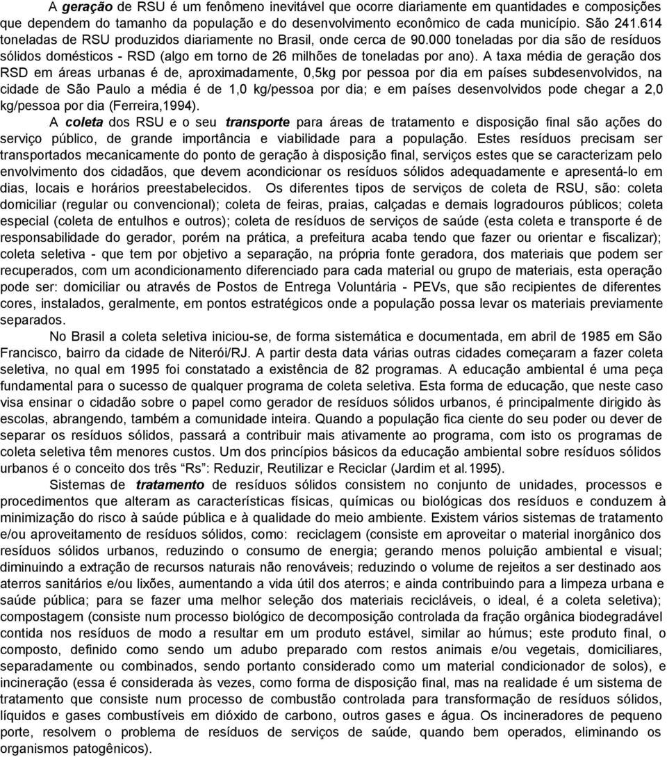 A taxa média de geração dos RSD em áreas urbanas é de, aproximadamente, 0,5kg por pessoa por dia em países subdesenvolvidos, na cidade de São Paulo a média é de 1,0 kg/pessoa por dia; e em países