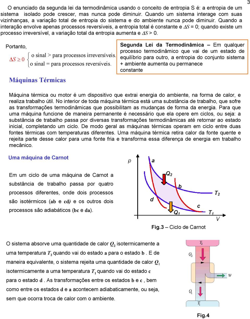 uando a interação envolve apenas processos reversíveis, a entropia total é constante e S = 0; quando existe um processo irreversível, a variação total da entropia aumenta e S > 0.