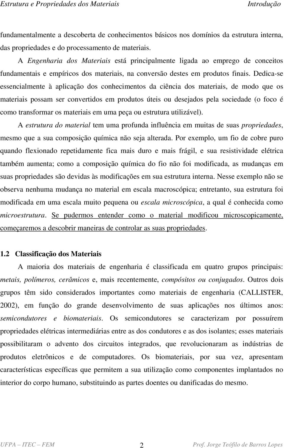 Dedica-se essencialmente à aplicação dos conhecimentos da ciência dos materiais, de modo que os materiais possam ser convertidos em produtos úteis ou desejados pela sociedade (o foco é como