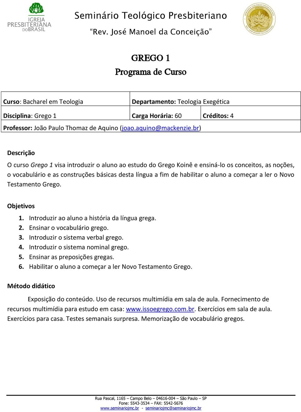 começar a ler o Novo Testamento Grego. Objetivos 1. Introduzir ao aluno a história da língua grega. 2. Ensinar o vocabulário grego. 3. Introduzir o sistema verbal grego. 4.