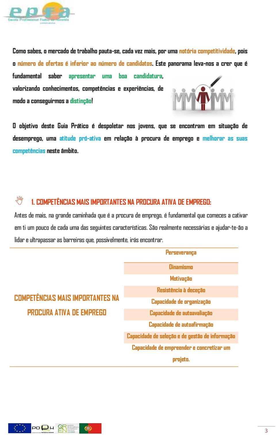 O objetivo deste Guia Prático é despoletar nos jovens, que se encontram em situação de desemprego, uma atitude pró-ativa em relação à procura de emprego e melhorar as suas competências neste âmbito.