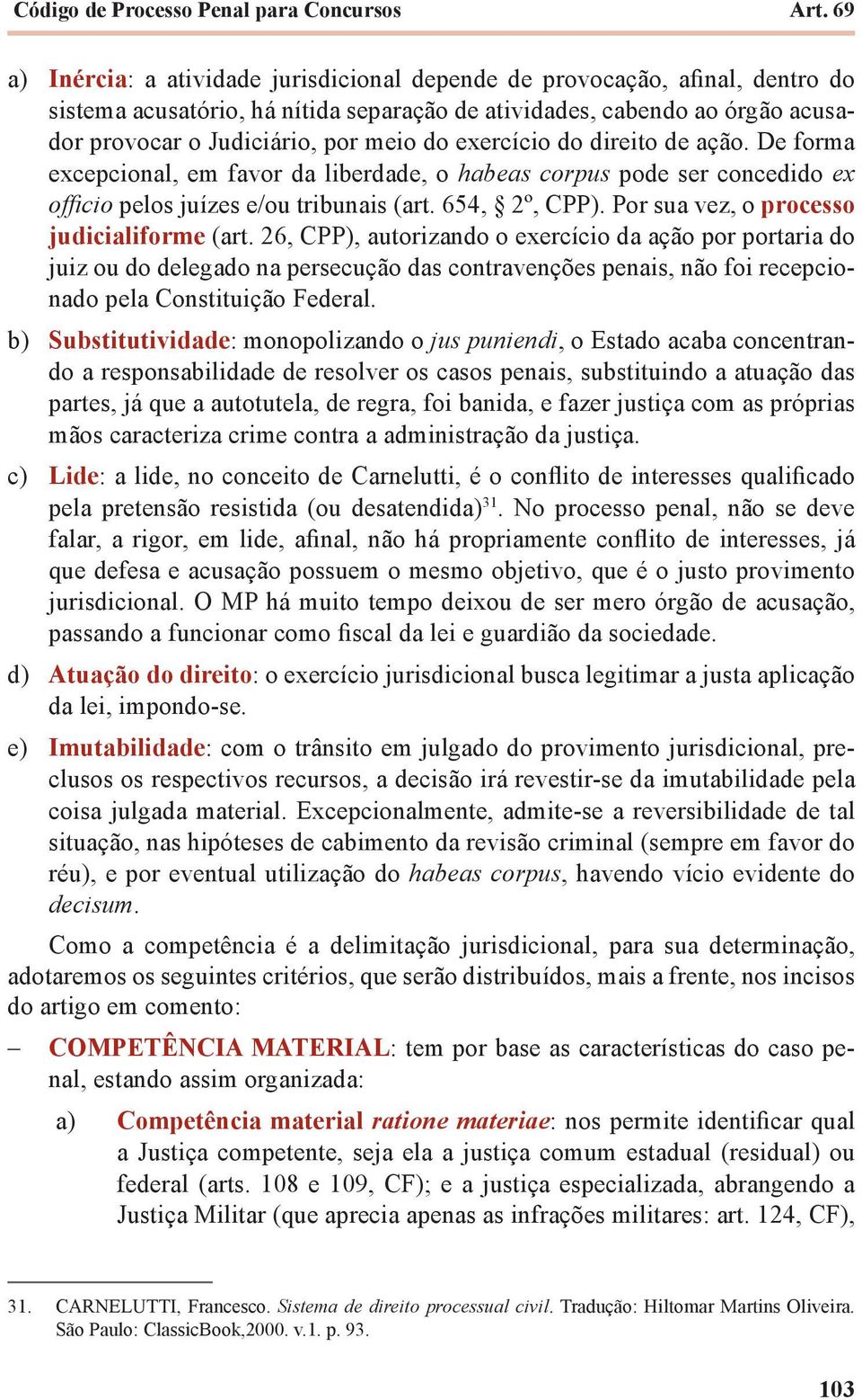 exercício do direito de ação. De forma excepcional, em favor da liberdade, o habeas corpus pode ser concedido ex officio pelos juízes e/ou tribunais (art. 654, 2º, CPP).