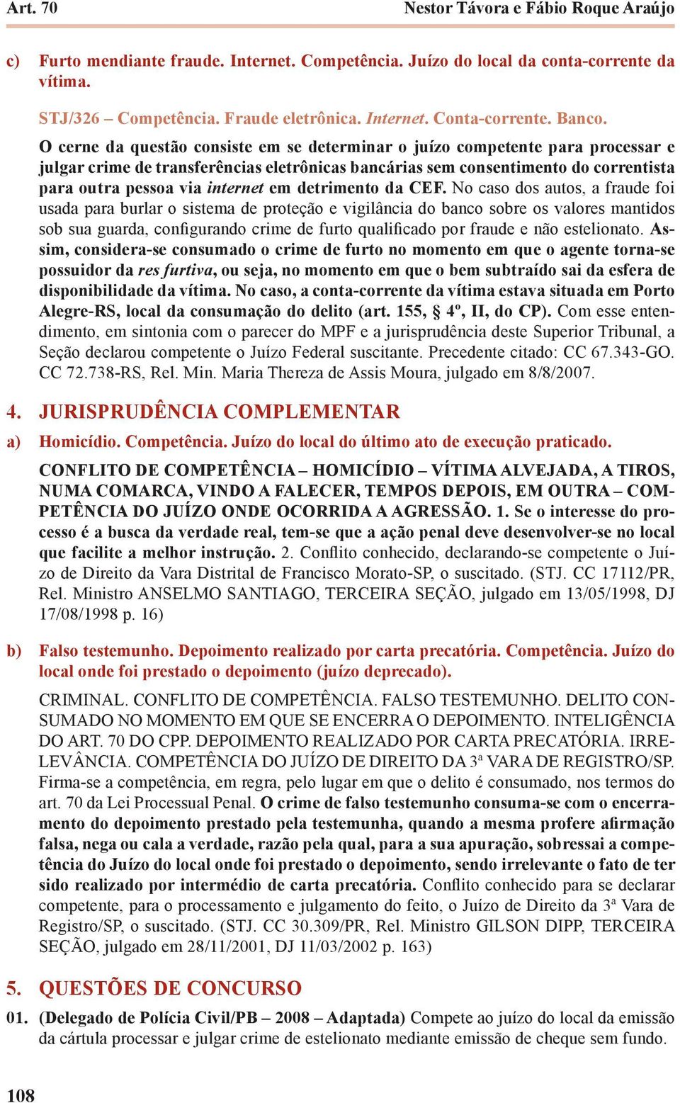 O cerne da questão consiste em se determinar o juízo competente para processar e julgar crime de transferências eletrônicas bancárias sem consentimento do correntista para outra pessoa via internet