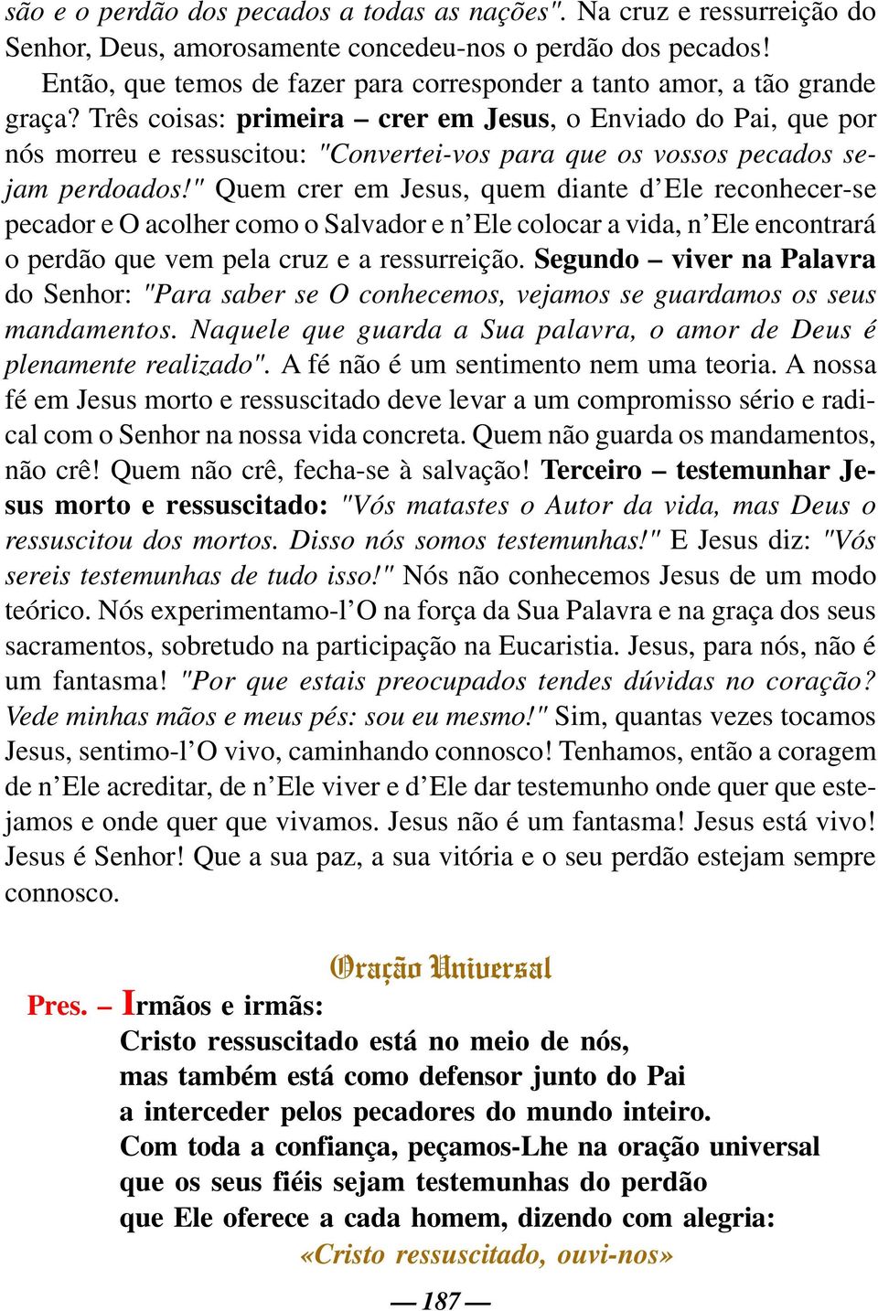 Três coisas: primeira crer em Jesus, o Enviado do Pai, que por nós morreu e ressuscitou: "Convertei-vos para que os vossos pecados sejam perdoados!