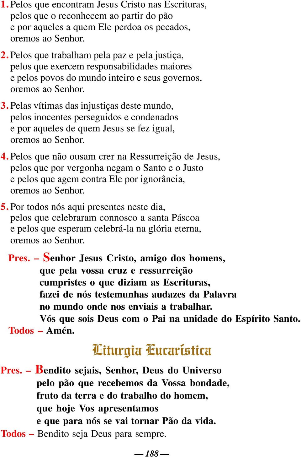 Pelas vítimas das injustiças deste mundo, pelos inocentes perseguidos e condenados e por aqueles de quem Jesus se fez igual, oremos ao Senhor. 4.