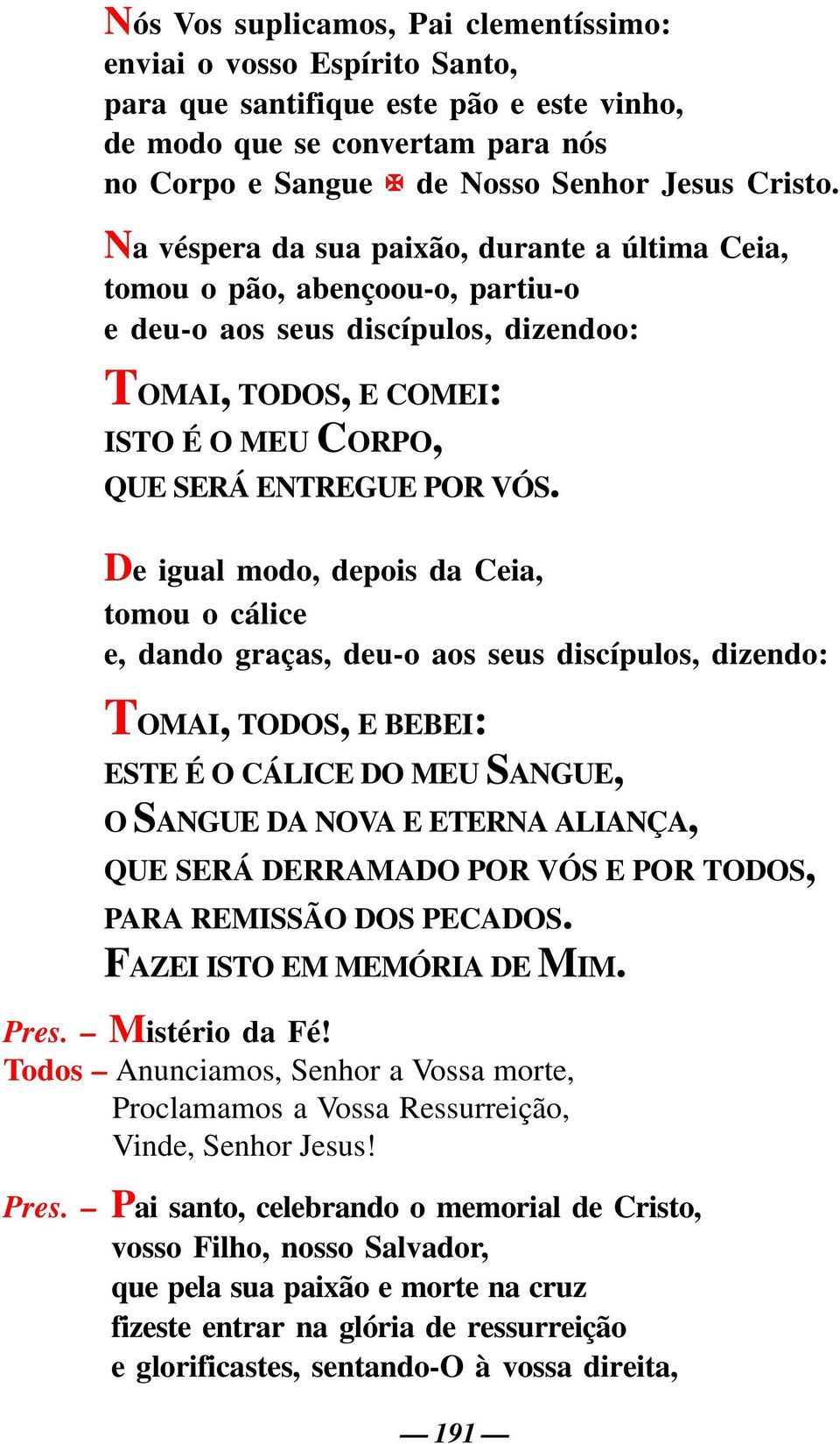 De igual modo, depois da Ceia, tomou o cálice e, dando graças, deu-o aos seus discípulos, dizendo: TOMAI, TODOS, E BEBEI: ESTE É O CÁLICE DO MEU SANGUE, O SANGUE DA NOVA E ETERNA ALIANÇA, QUE SERÁ