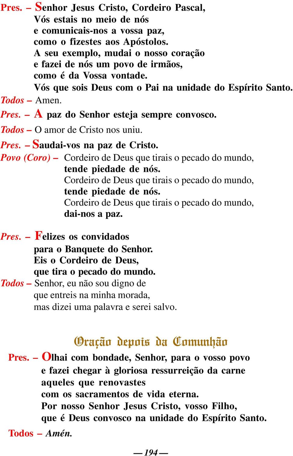 A paz do Senhor esteja sempre convosco. Todos O amor de Cristo nos uniu. Pres. Saudai-vos na paz de Cristo. Povo (Coro) Cordeiro de Deus que tirais o pecado do mundo, tende piedade de nós.