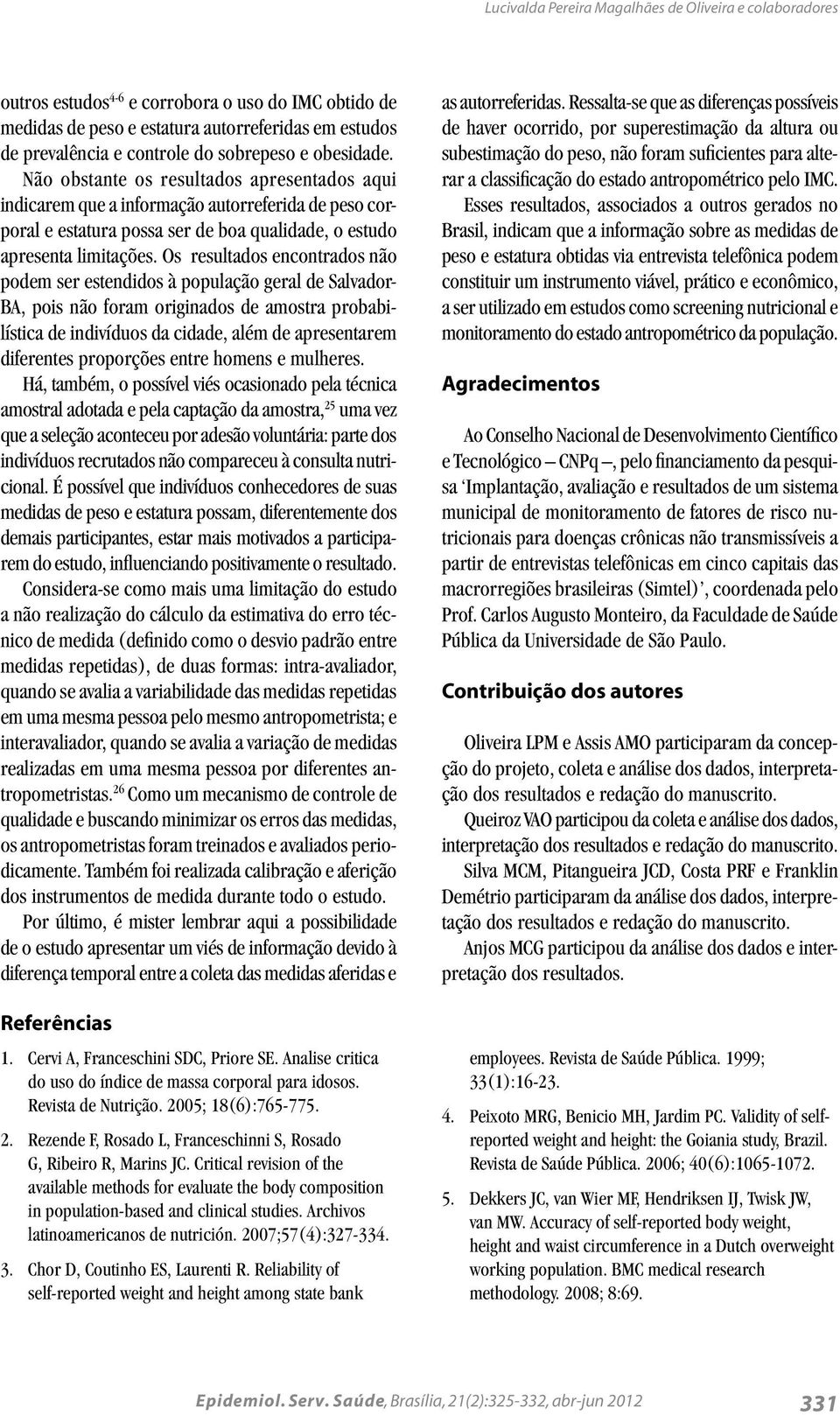 Os resultados encontrados não podem ser estendidos à população geral de Salvador- BA, pois não foram originados de amostra probabilística de indivíduos da cidade, além de apresentarem diferentes