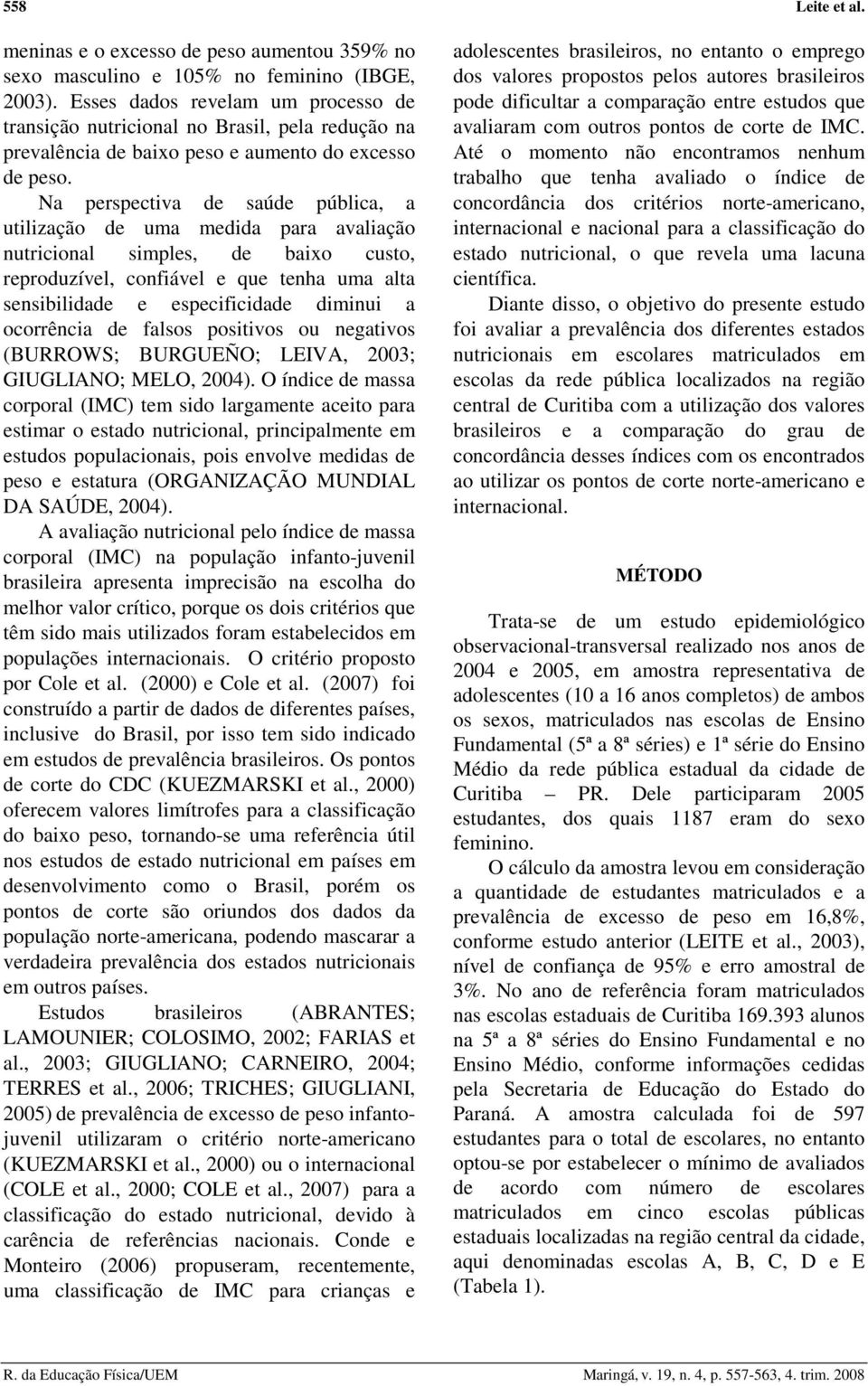 Na perspectiva de saúde pública, a utilização de uma medida para avaliação nutricional simples, de baixo custo, reproduzível, confiável e que tenha uma alta sensibilidade e especificidade diminui a