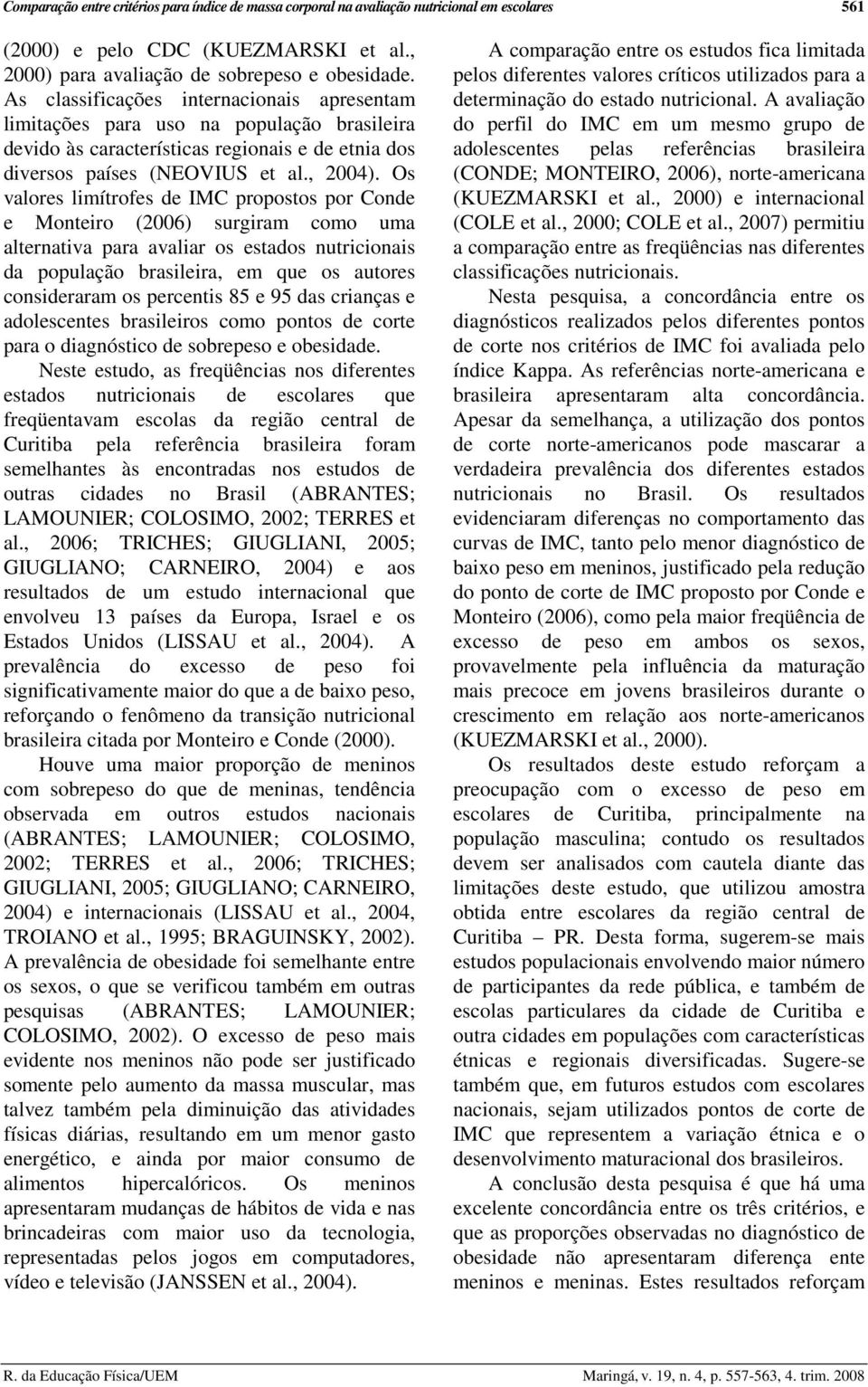 Os valores limítrofes de IMC propostos por Conde e Monteiro (2006) surgiram como uma alternativa para avaliar os estados nutricionais da população brasileira, em que os autores consideraram os