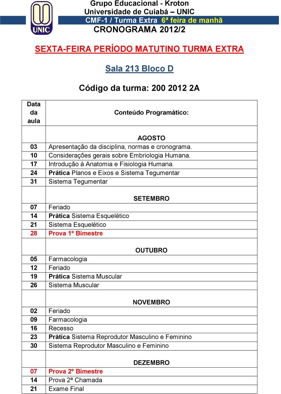 24 Prática Planos e Eixos e Sistema Tegumentar 31 Sistema Tegumentar 07 Feriado 14 Prática Sistema Esquelético 21 Sistema Esquelético 28 Prova 1º Bimestre 05 Farmacologia