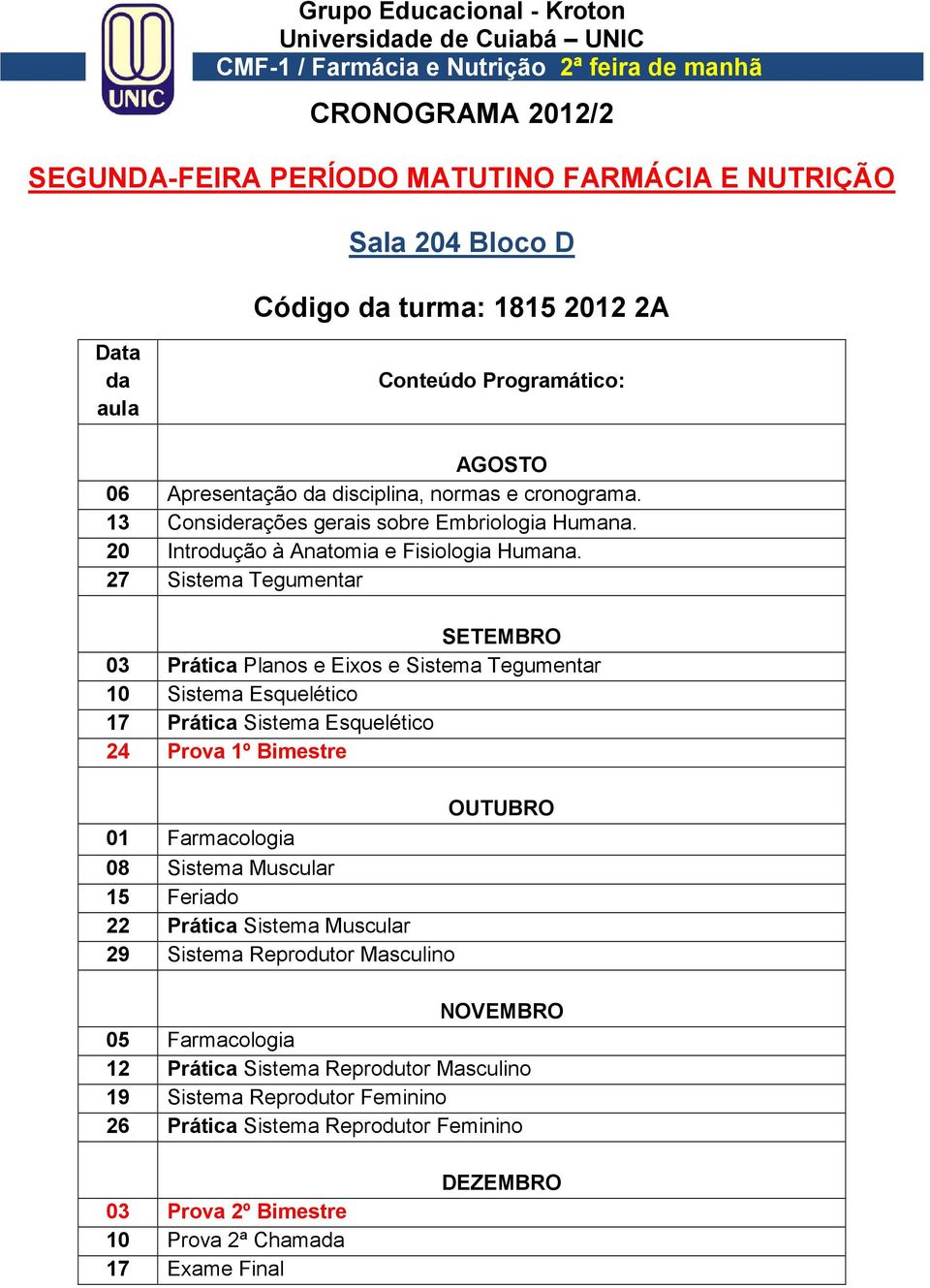 27 Sistema Tegumentar 03 Prática Planos e Eixos e Sistema Tegumentar 10 Sistema Esquelético 17 Prática Sistema Esquelético 24 Prova 1º Bimestre 01 Farmacologia 08 Sistema