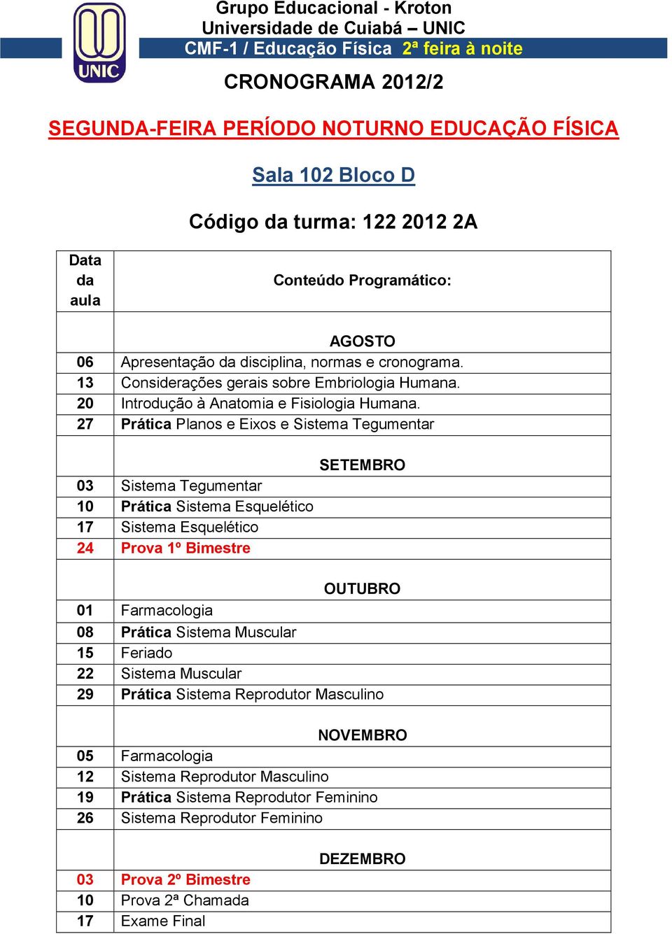 27 Prática Planos e Eixos e Sistema Tegumentar 03 Sistema Tegumentar 10 Prática Sistema Esquelético 17 Sistema Esquelético 24 Prova 1º Bimestre 01 Farmacologia 08 Prática