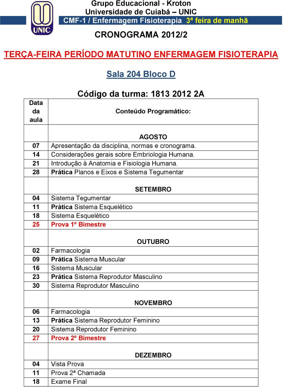 28 Prática Planos e Eixos e Sistema Tegumentar 04 Sistema Tegumentar 11 Prática Sistema Esquelético 18 Sistema Esquelético 25 Prova 1º Bimestre 02 Farmacologia 09 Prática Sistema