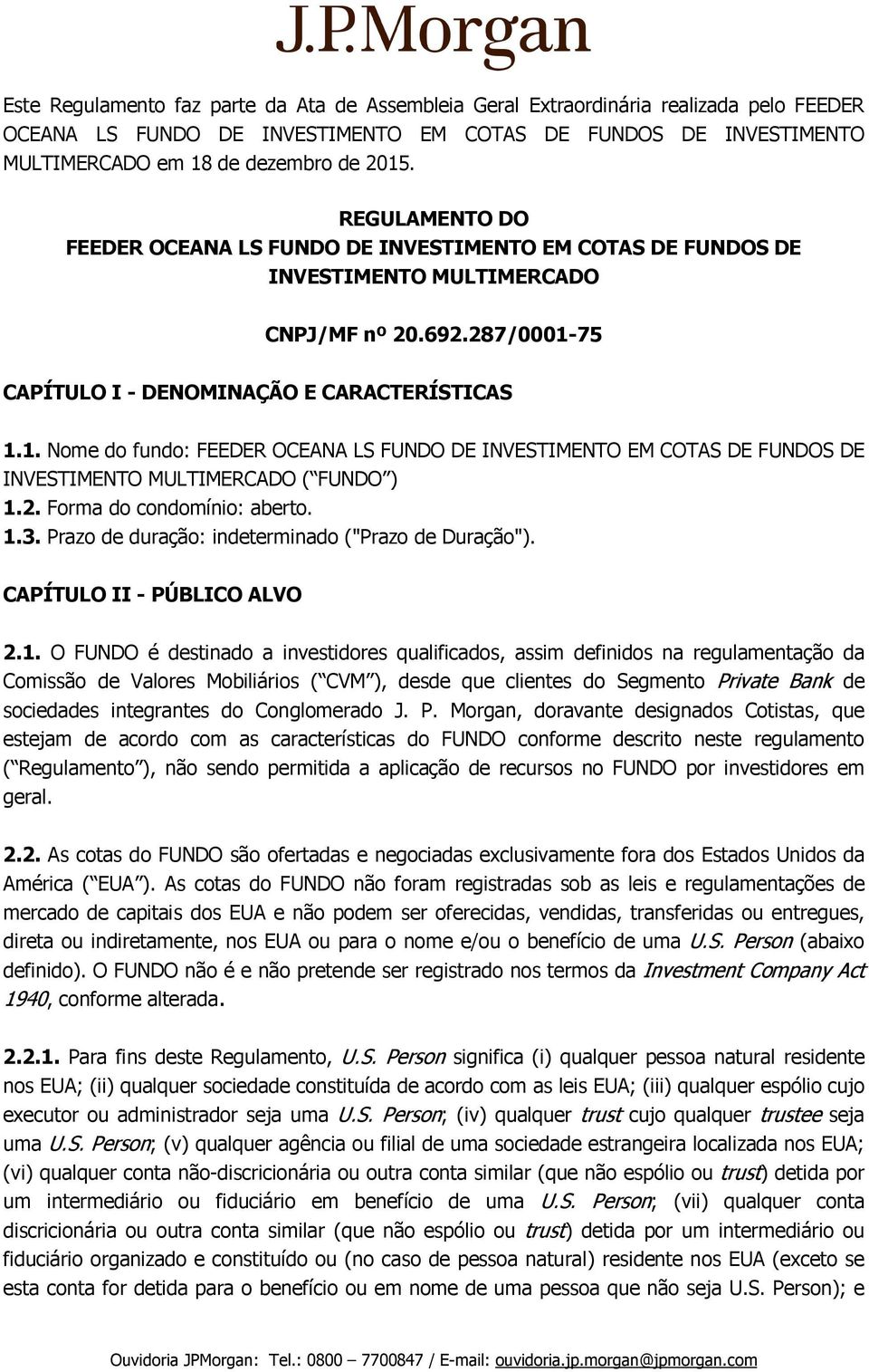 75 CAPÍTULO I - DENOMINAÇÃO E CARACTERÍSTICAS 1.1. Nome do fundo: FEEDER OCEANA LS FUNDO DE INVESTIMENTO EM COTAS DE FUNDOS DE INVESTIMENTO MULTIMERCADO ( FUNDO ) 1.2. Forma do condomínio: aberto. 1.3.