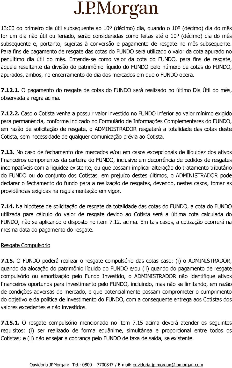 Entende-se como valor da cota do FUNDO, para fins de resgate, aquele resultante da divisão do patrimônio líquido do FUNDO pelo número de cotas do FUNDO, apurados, ambos, no encerramento do dia dos